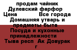 продам чайник Дулевский фарфор › Цена ­ 2 500 - Все города Домашняя утварь и предметы быта » Посуда и кухонные принадлежности   . Тыва респ.,Ак-Довурак г.
